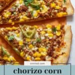 Close-up of sliced corn pizza topped with chorizo, cheese, jalapeño slices, and herbs on a thin crust. Text overlay reads "chorizo corn pizza.